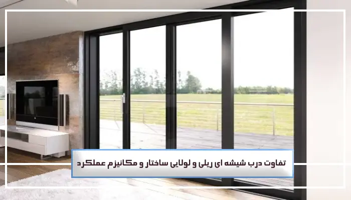 تفاوت درب شیشه ای ریلی و لولایی : بررسی ویژگی، 5 مزایا و کاربردها 2 تفاوت درب شیشه ای ریلی و لولایی ساختار و مکانیزم عملکرد